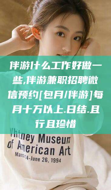 嘉峪关伴游什么工作好做一些,伴游兼职招聘微信预约[包月/伴游]每月十万以上.日结.且行且珍惜