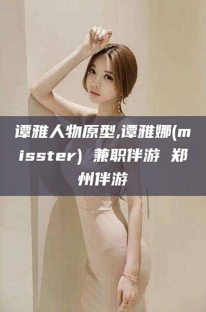 嘉峪关谭雅人物原型,谭雅娜(misster) 兼职伴游 郑州伴游