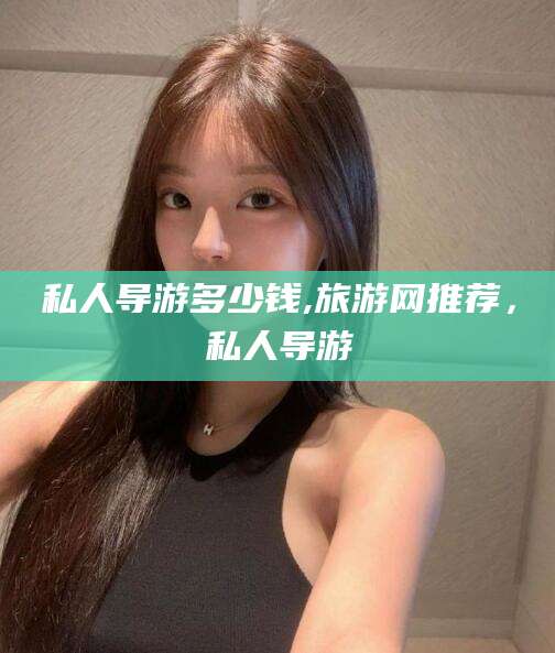 嘉峪关私人导游多少钱,旅游网推荐，私人导游